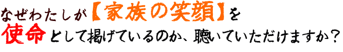 なぜ、わたしが「家族の笑顔」を使命として掲げているのか、聴いていただけますか？